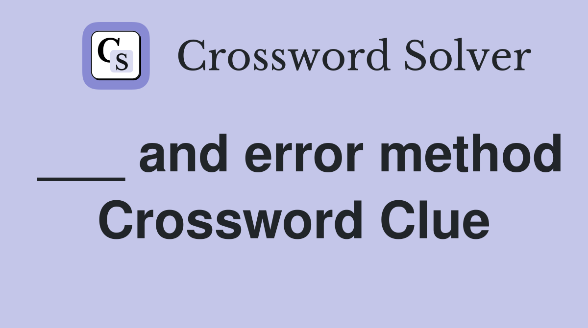___ and error method Crossword Clue