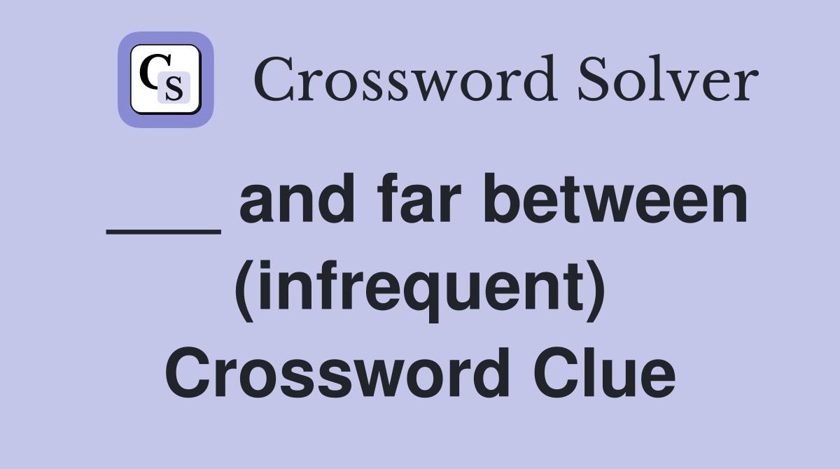 ___ and far between (infrequent) Crossword Clue