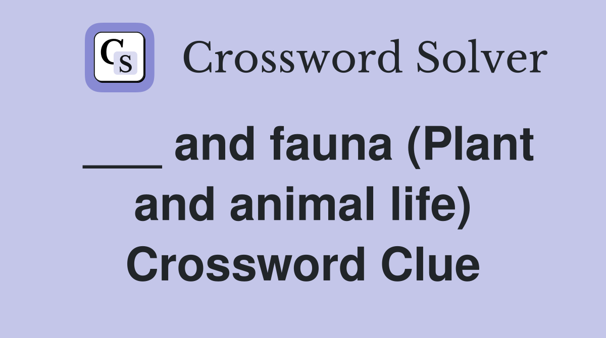 ___ and fauna (Plant and animal life) Crossword Clue