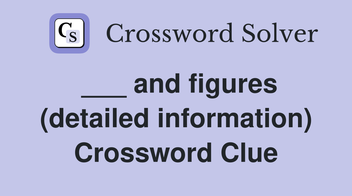 ___ and figures (detailed information) Crossword Clue