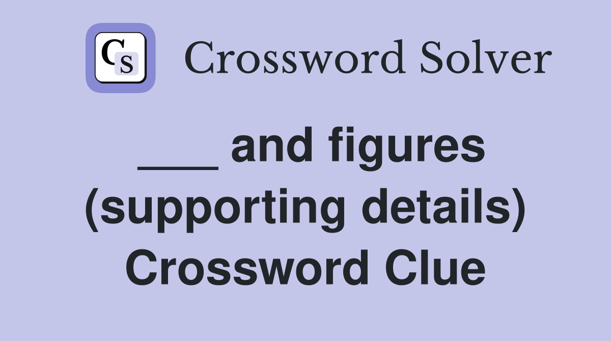 ___ and figures (supporting details) Crossword Clue