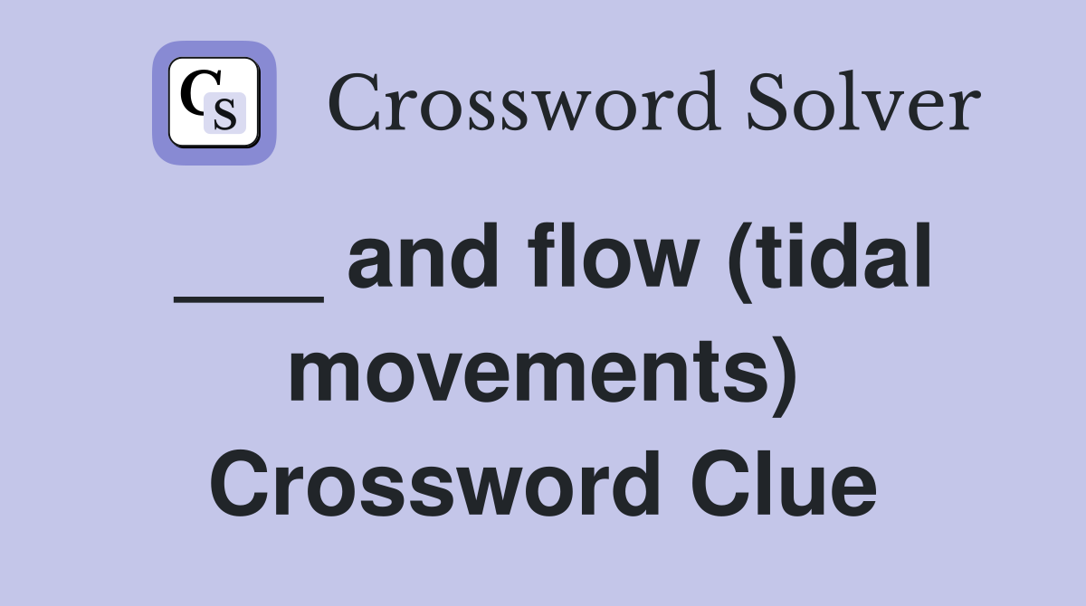 ___ and flow (tidal movements) Crossword Clue