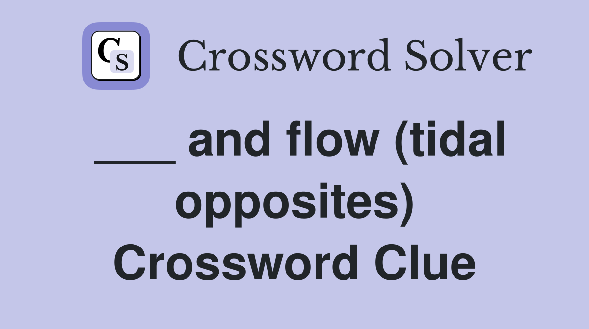 ___ and flow (tidal opposites) Crossword Clue