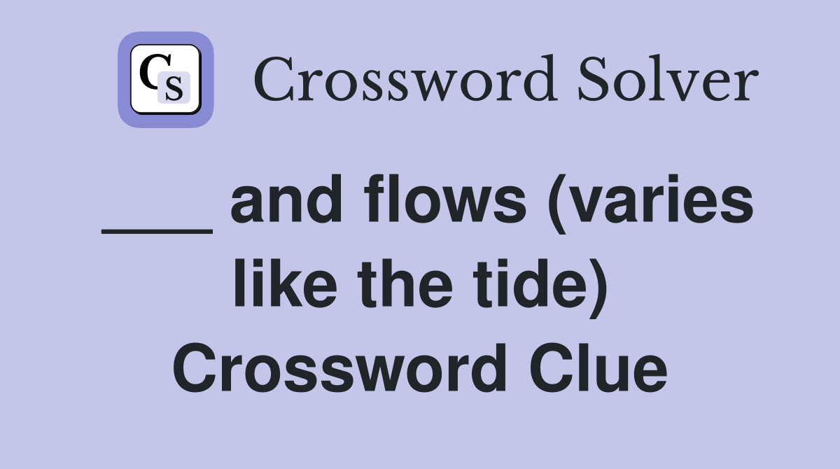 and flows (varies like the tide) Crossword Clue Answers Crossword