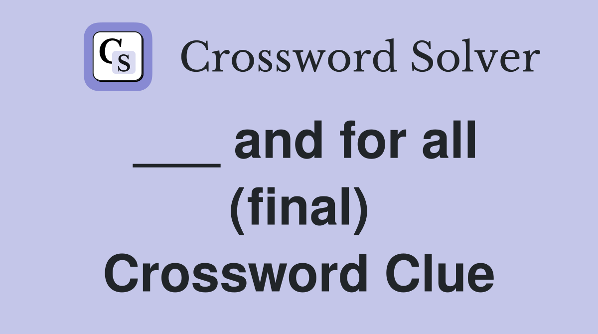 ___ and for all (final) Crossword Clue