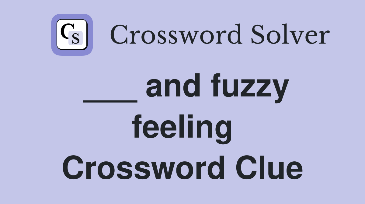 ___ and fuzzy feeling Crossword Clue