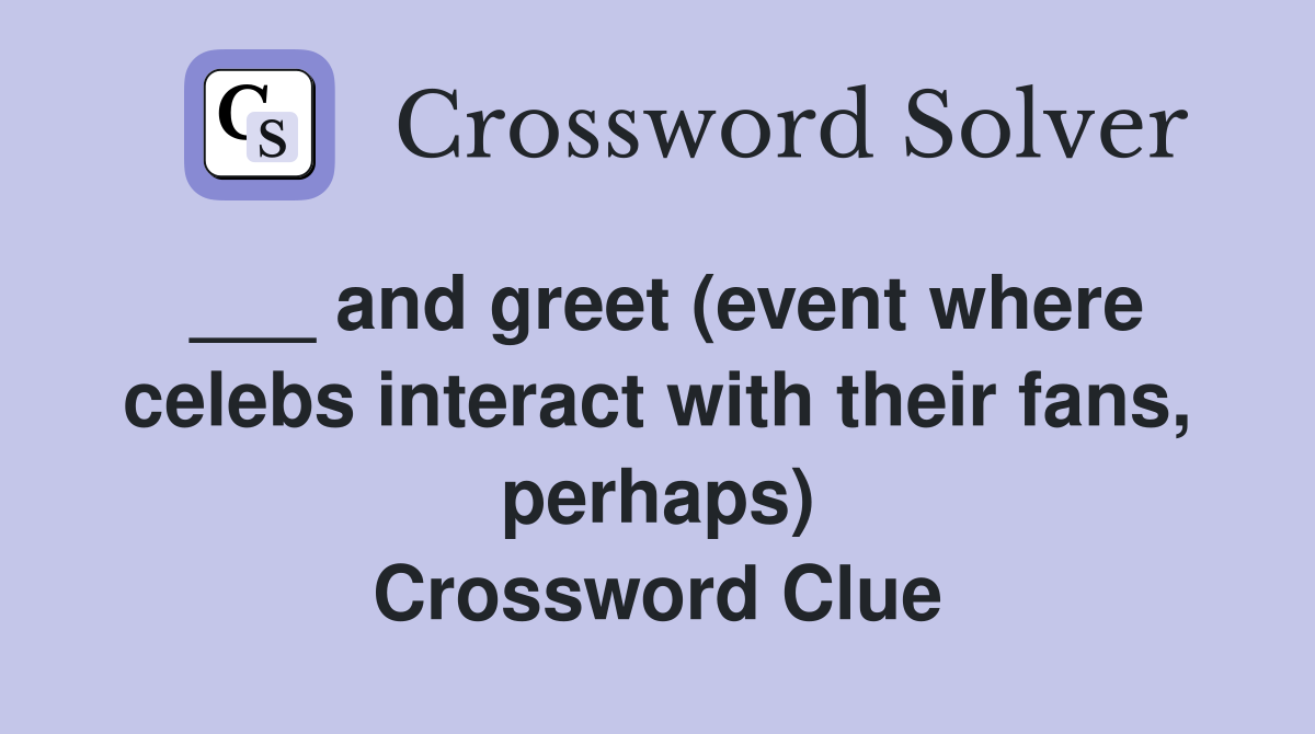 ___ and greet (event where celebs interact with their fans, perhaps) Crossword Clue