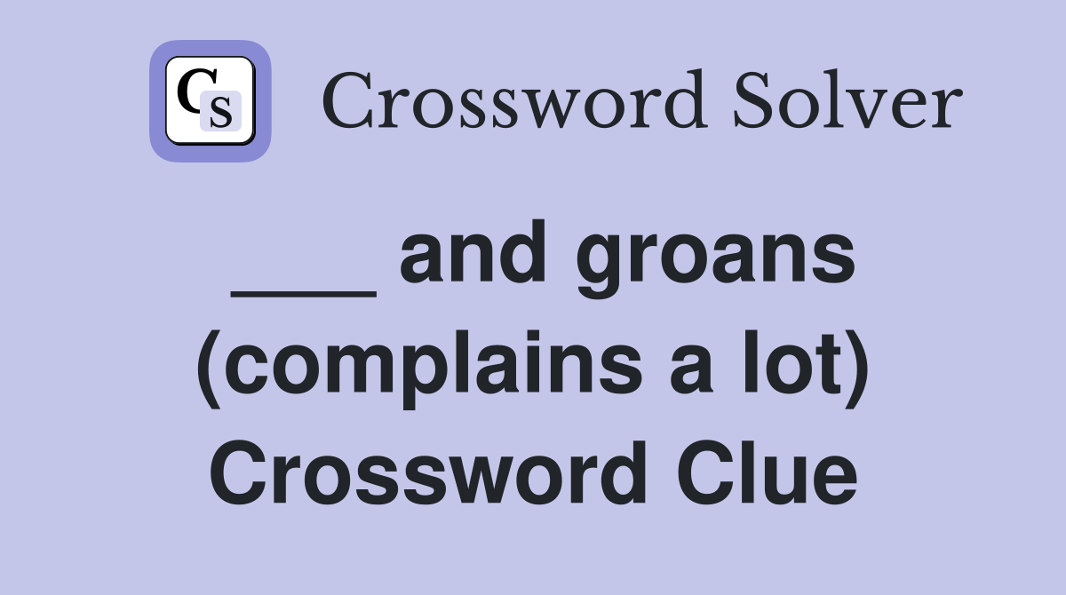 ___ and groans (complains a lot) Crossword Clue