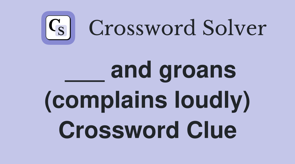 ___ and groans (complains loudly) Crossword Clue