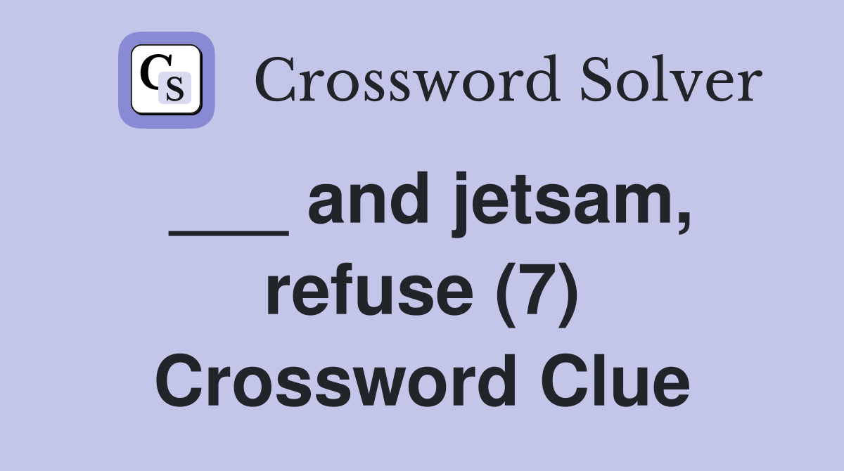 ___ and jetsam, refuse (7) Crossword Clue
