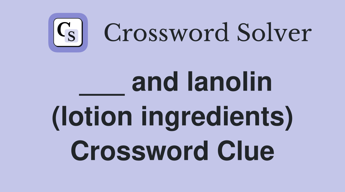 ___ and lanolin (lotion ingredients) Crossword Clue