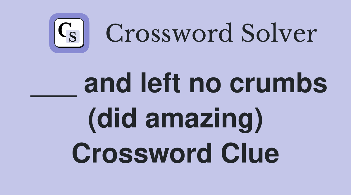 ___ and left no crumbs (did amazing) Crossword Clue