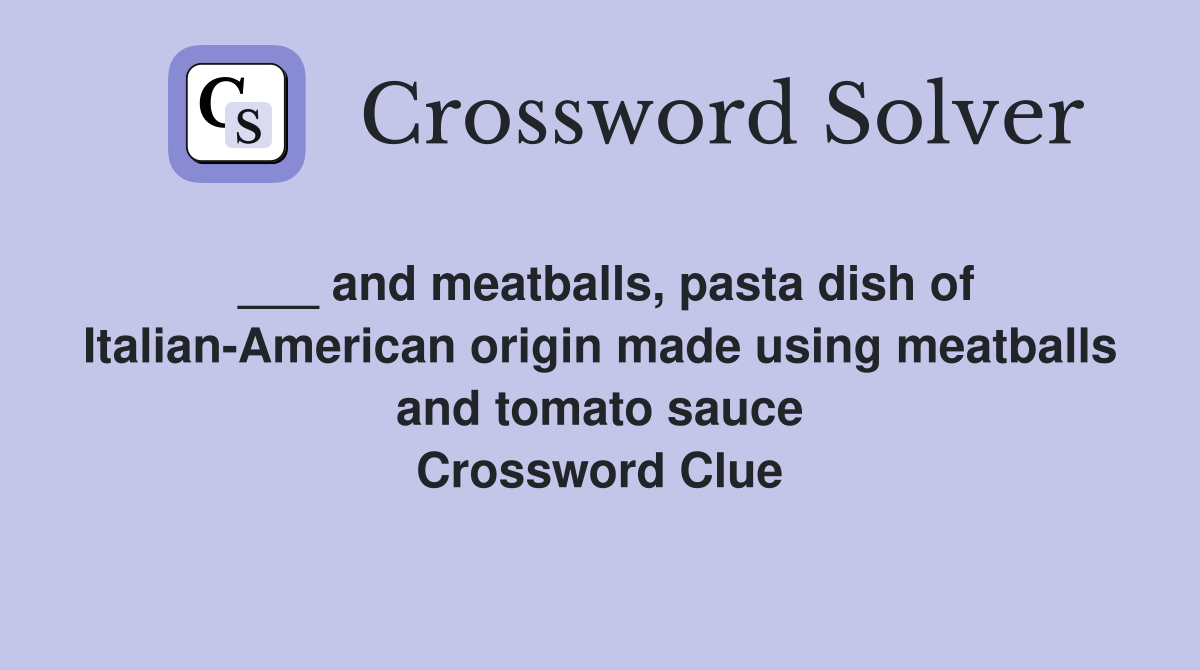 ___ and meatballs, pasta dish of Italian-American origin made using meatballs and tomato sauce Crossword Clue