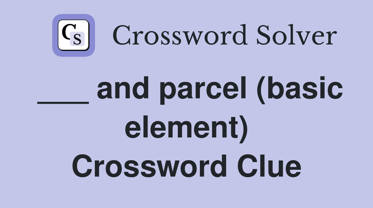___ and parcel (basic element) Crossword Clue