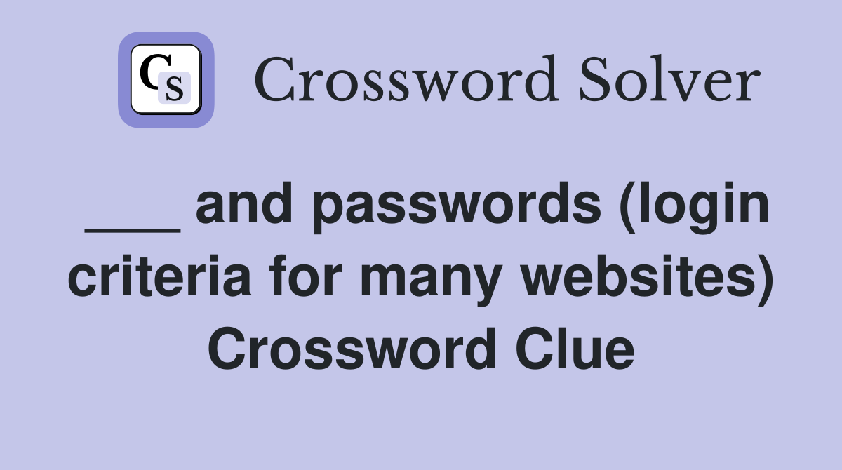 ___ and passwords (login criteria for many websites) Crossword Clue