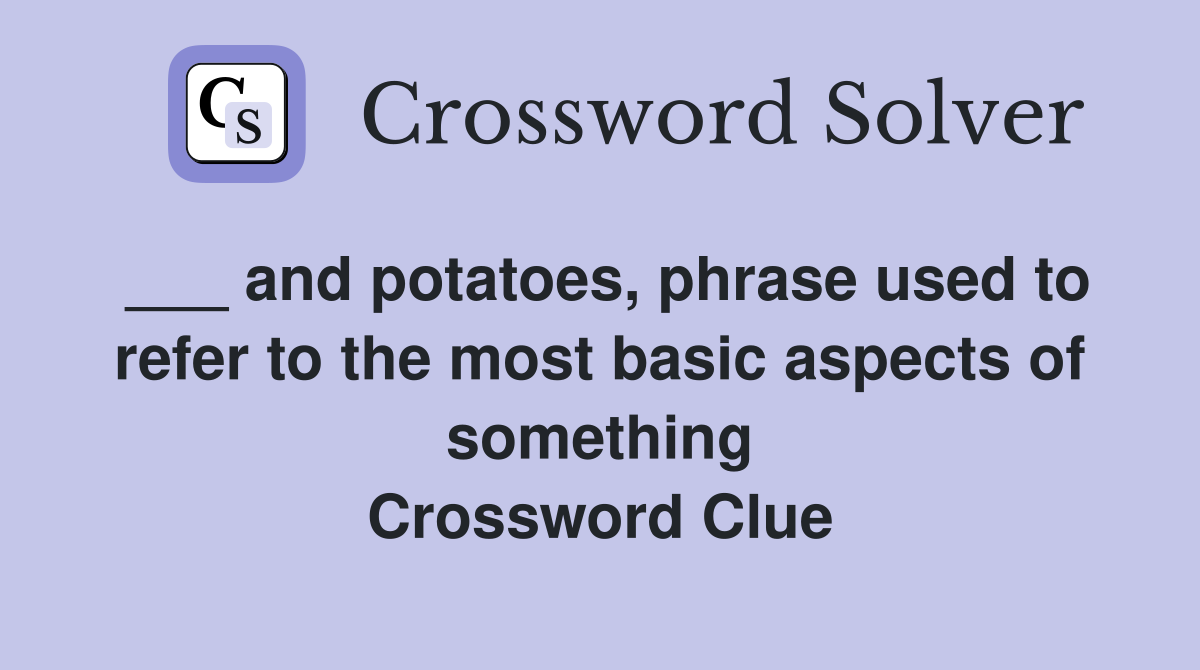 ___ and potatoes, phrase used to refer to the most basic aspects of something Crossword Clue