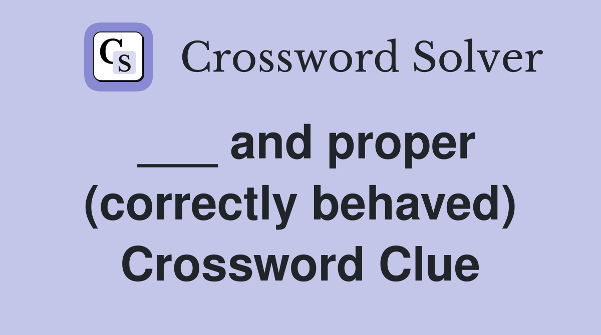 ___ and proper (correctly behaved) Crossword Clue