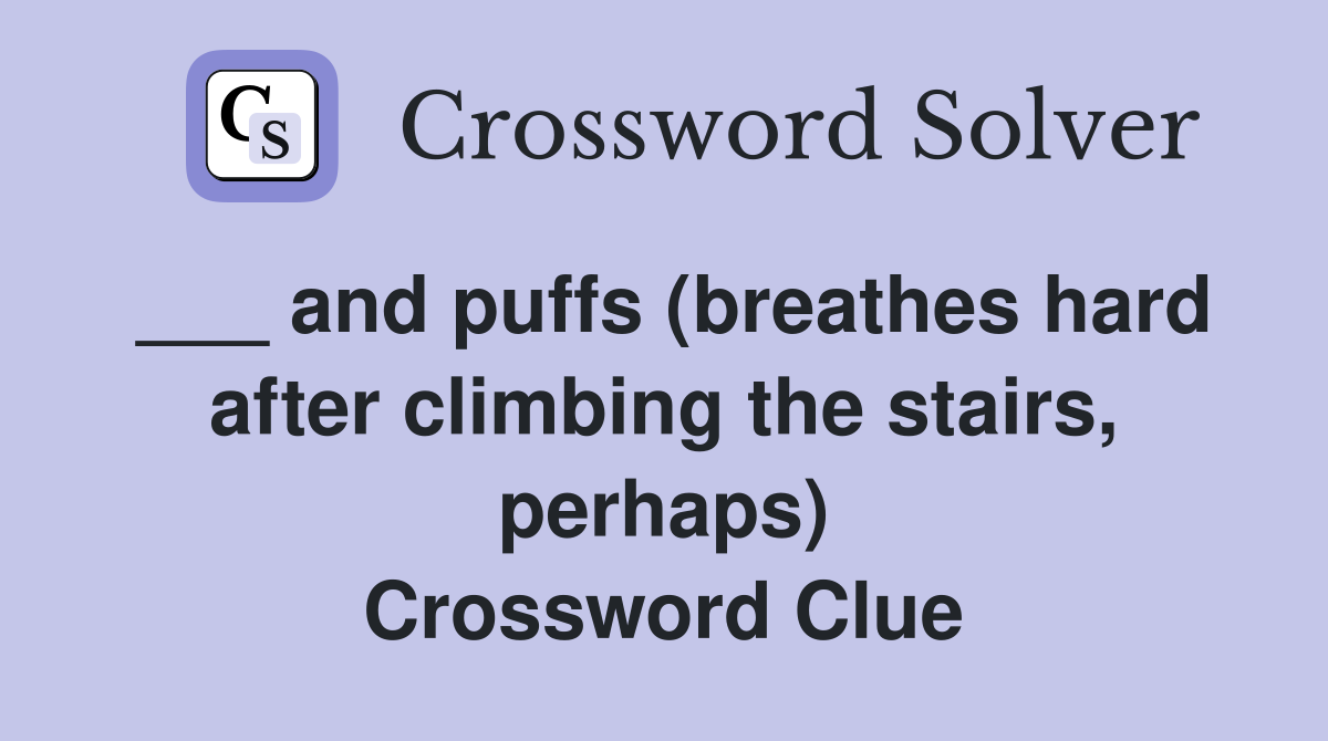 ___ and puffs (breathes hard after climbing the stairs, perhaps) Crossword Clue
