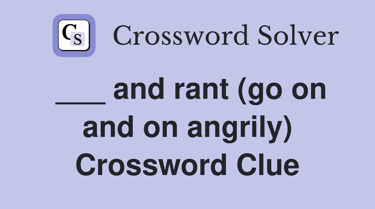 ___ and rant (go on and on angrily) Crossword Clue