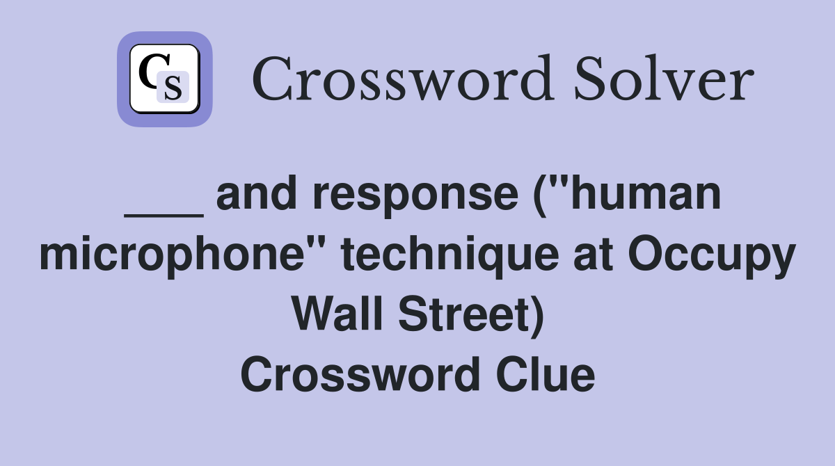 ___ and response ("human microphone" technique at Occupy Wall Street) Crossword Clue