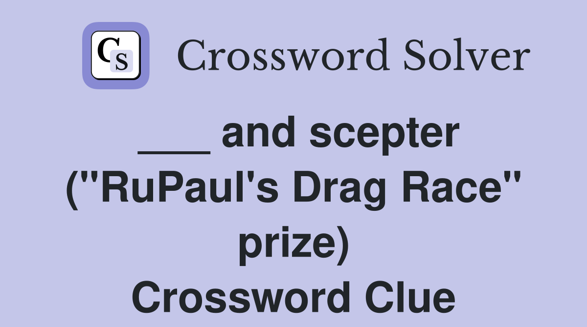 ___ and scepter ("RuPaul's Drag Race" prize) Crossword Clue