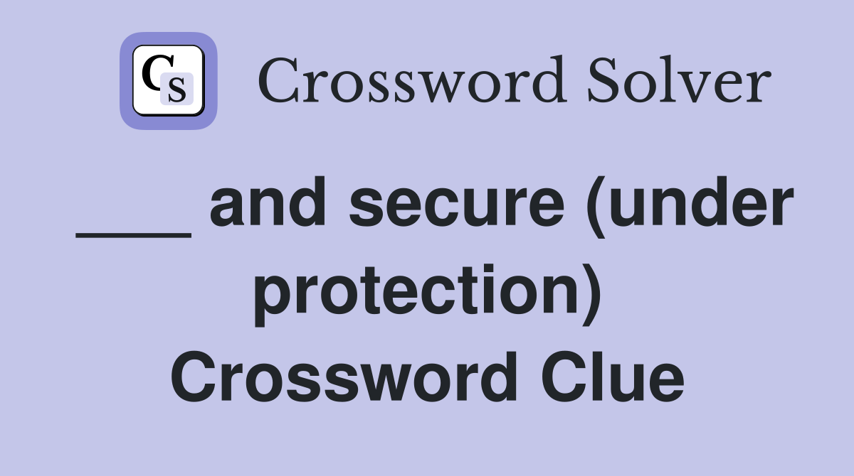 ___ and secure (under protection) Crossword Clue