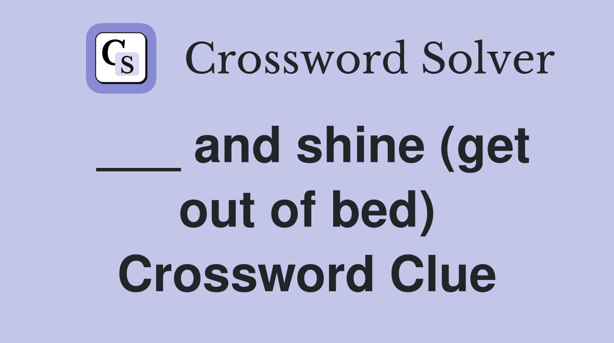 ___ and shine (get out of bed) Crossword Clue