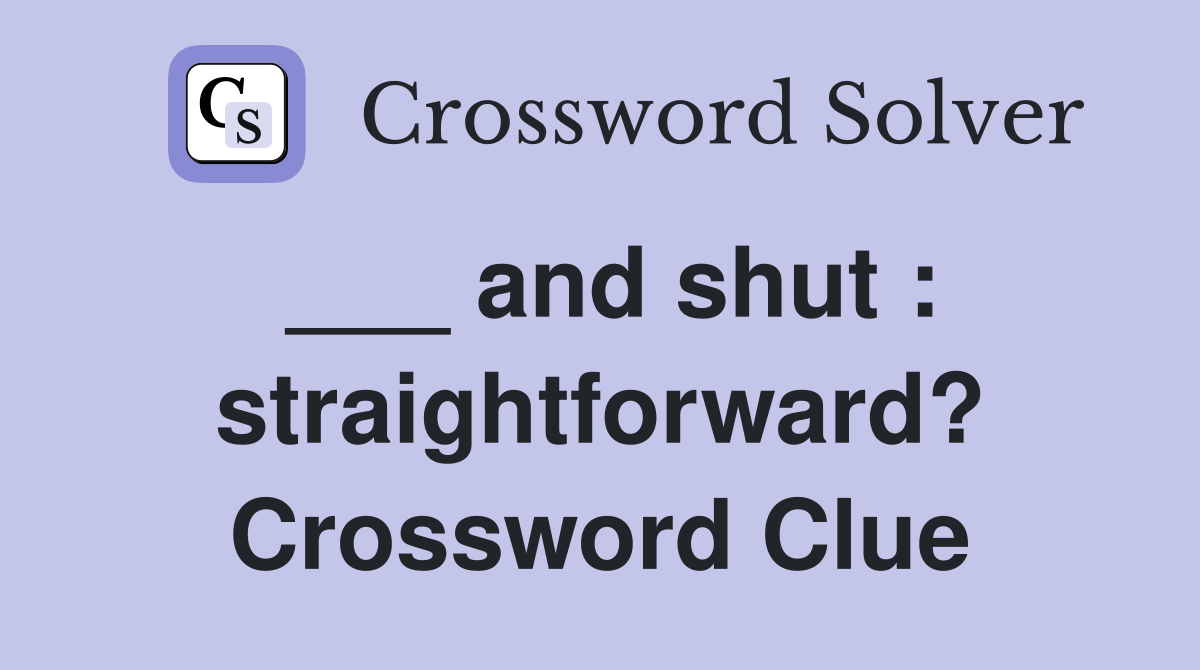 ___ and shut : straightforward? Crossword Clue