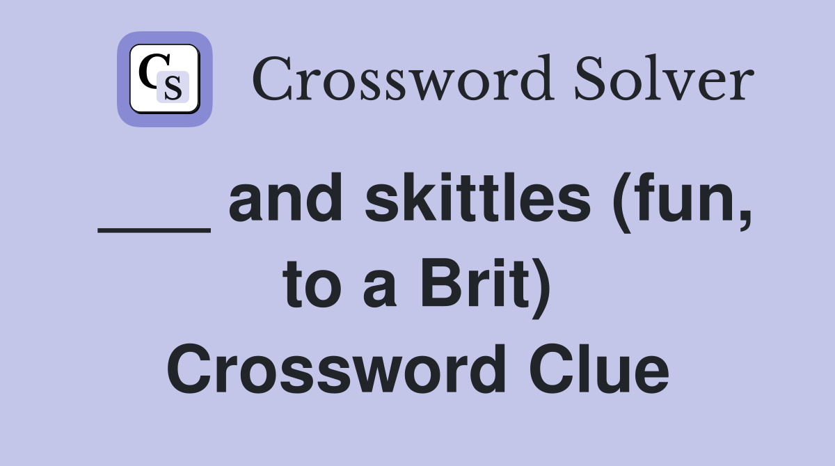 ___ and skittles (fun, to a Brit) Crossword Clue