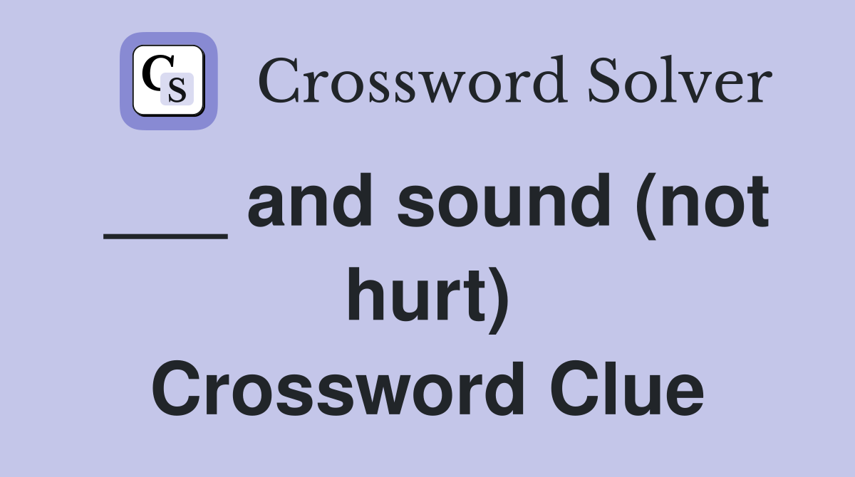 ___ and sound (not hurt) Crossword Clue