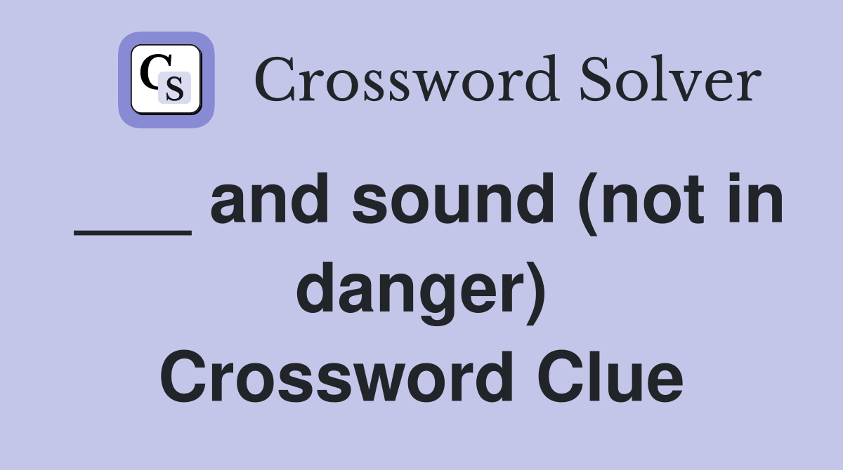 ___ and sound (not in danger) Crossword Clue