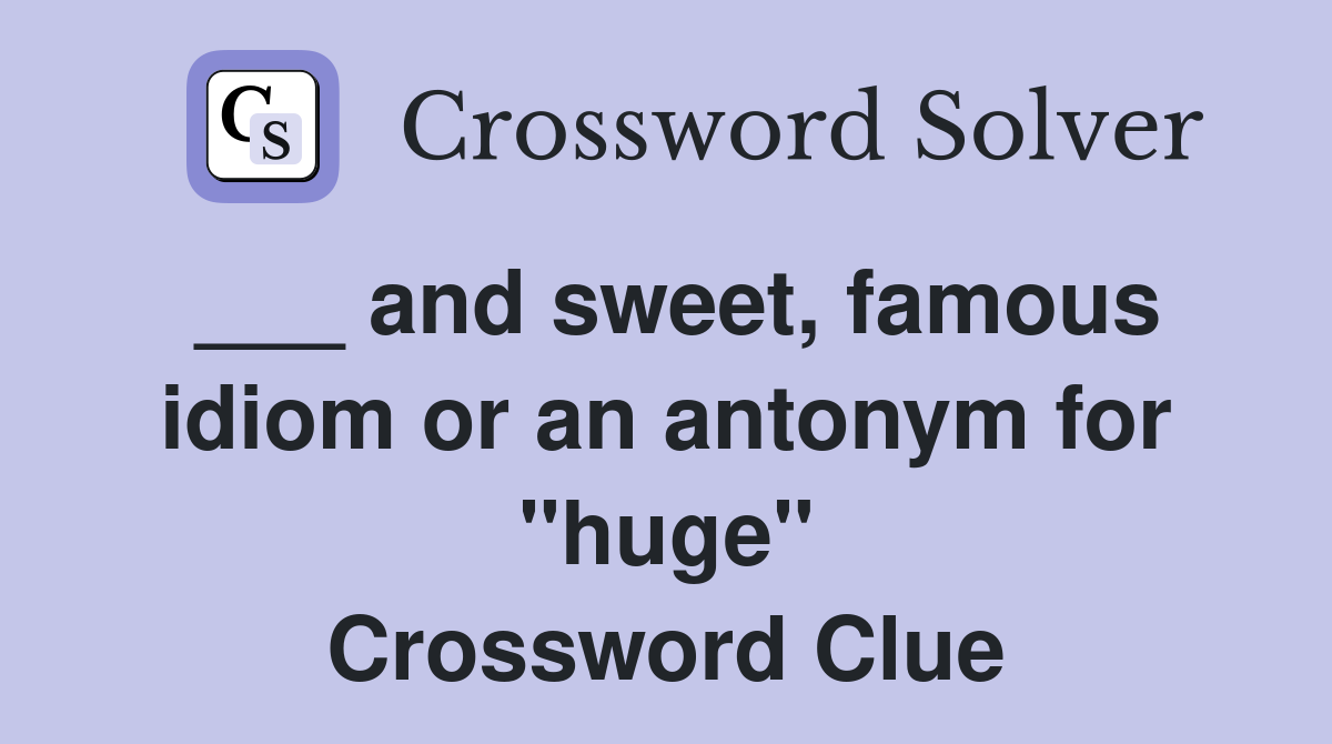 ___ and sweet, famous idiom or an antonym for "huge" Crossword Clue