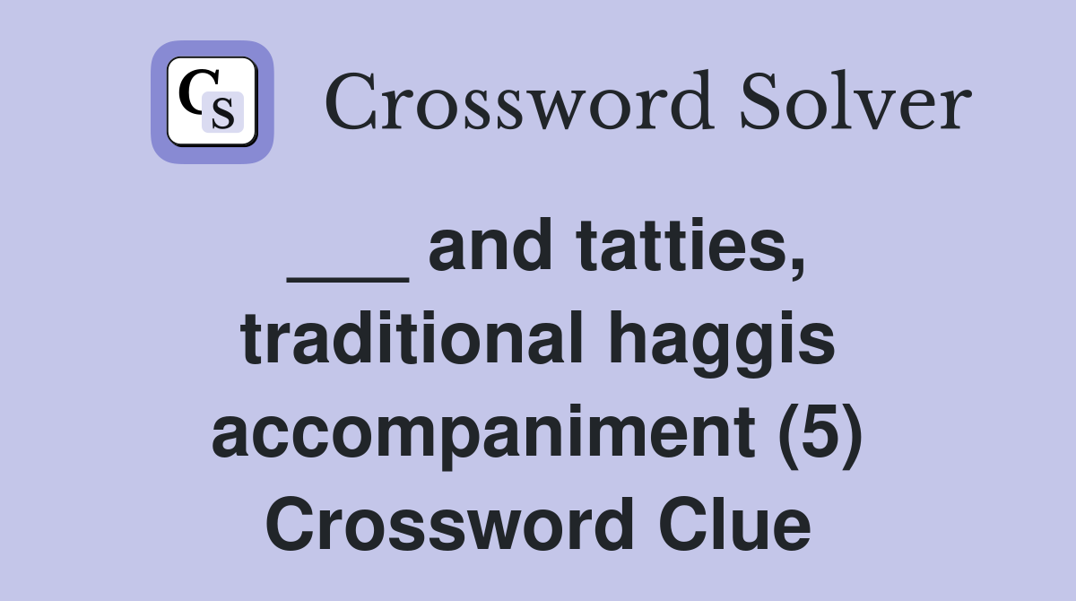 ___ and tatties, traditional haggis accompaniment (5) Crossword Clue