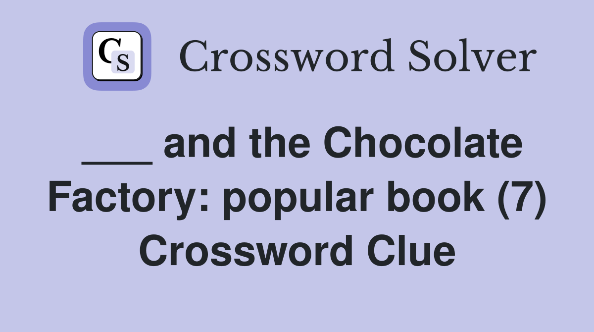 ___ and the Chocolate Factory: popular book (7) Crossword Clue
