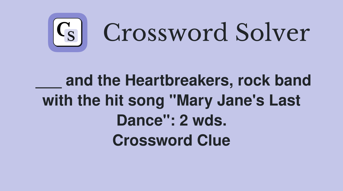 ___ and the Heartbreakers, rock band with the hit song "Mary Jane's Last Dance": 2 wds. Crossword Clue