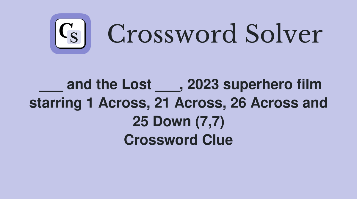___ and the Lost ___, 2023 superhero film starring 1 Across, 21 Across, 26 Across and 25 Down (7,7) Crossword Clue