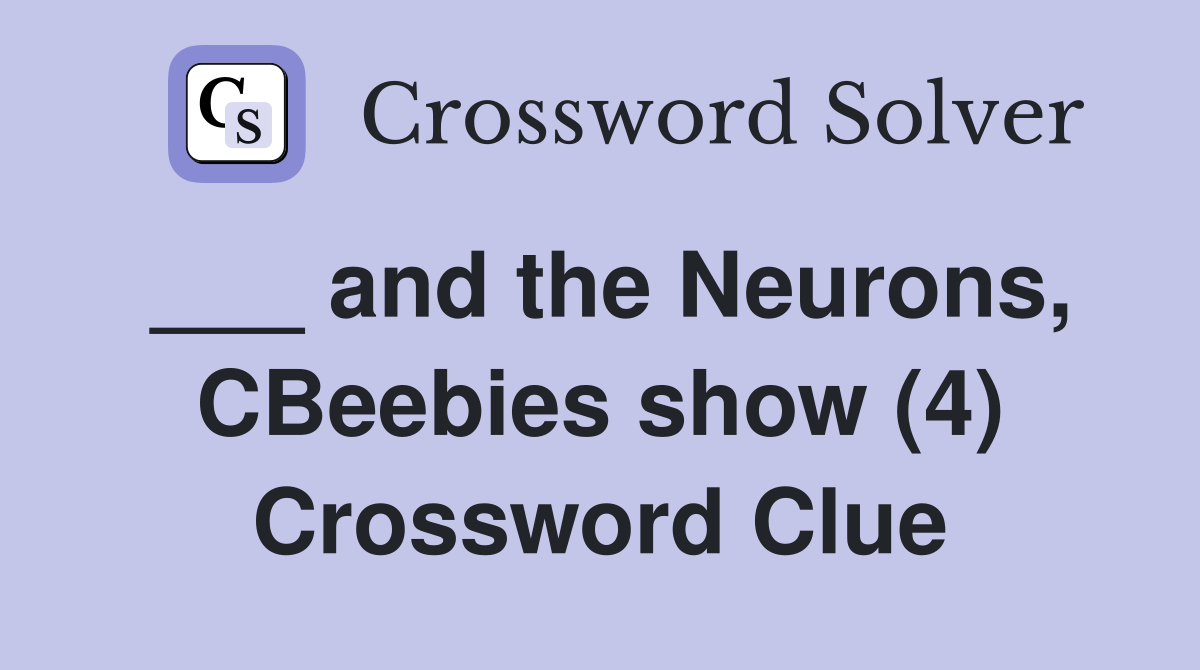___ and the Neurons, CBeebies show (4) Crossword Clue