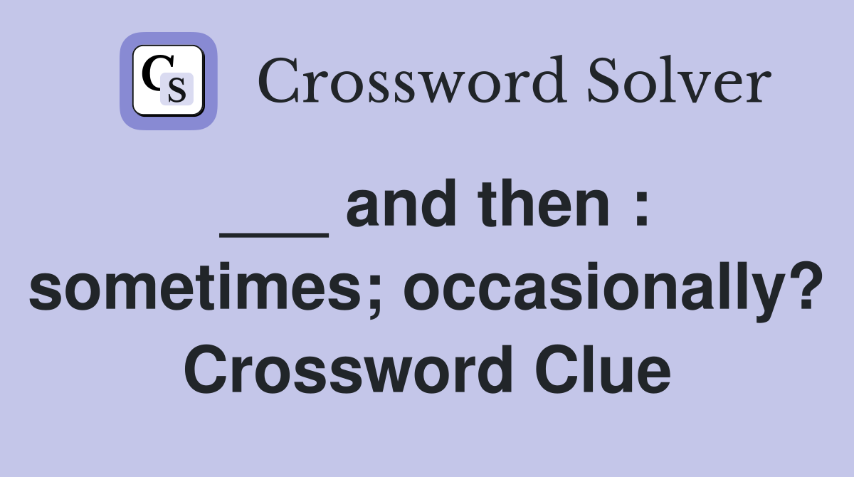 ___ and then : sometimes; occasionally? Crossword Clue
