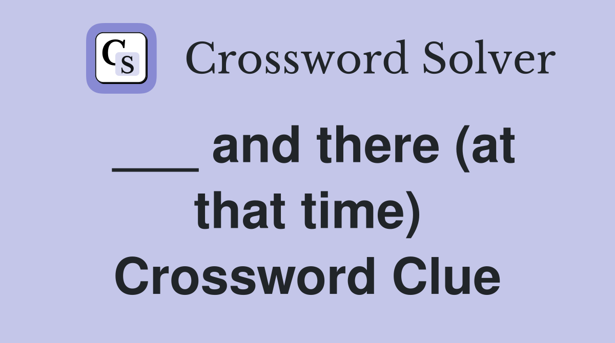 ___ and there (at that time) Crossword Clue