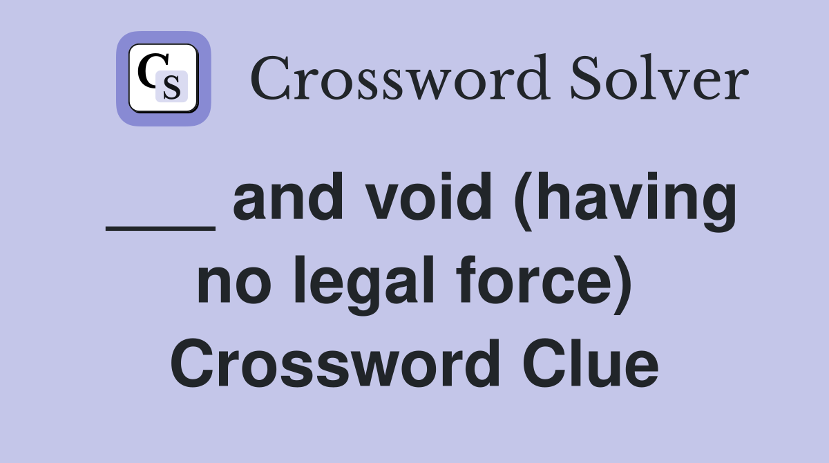 ___ and void (having no legal force) Crossword Clue