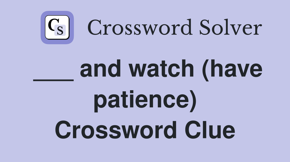 ___ and watch (have patience) Crossword Clue