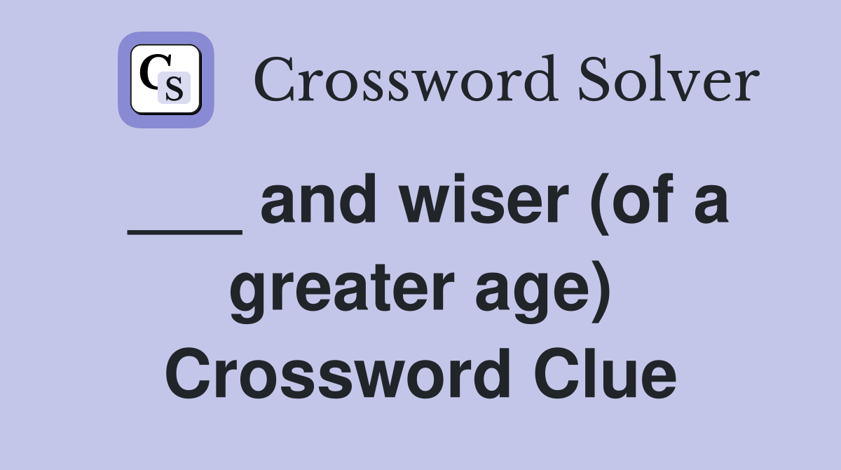 ___ and wiser (of a greater age) Crossword Clue