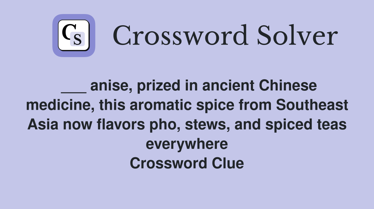 ___ anise, prized in ancient Chinese medicine, this aromatic spice from Southeast Asia now flavors pho, stews, and spiced teas everywhere Crossword Clue