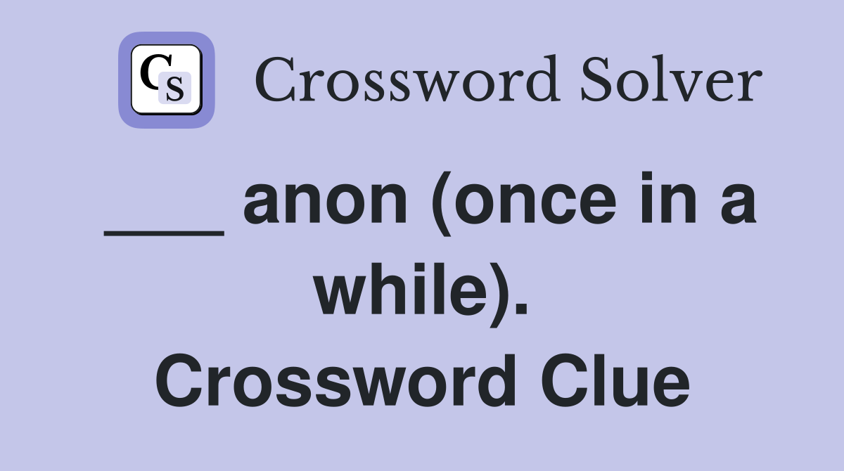 ___ anon (once in a while). Crossword Clue