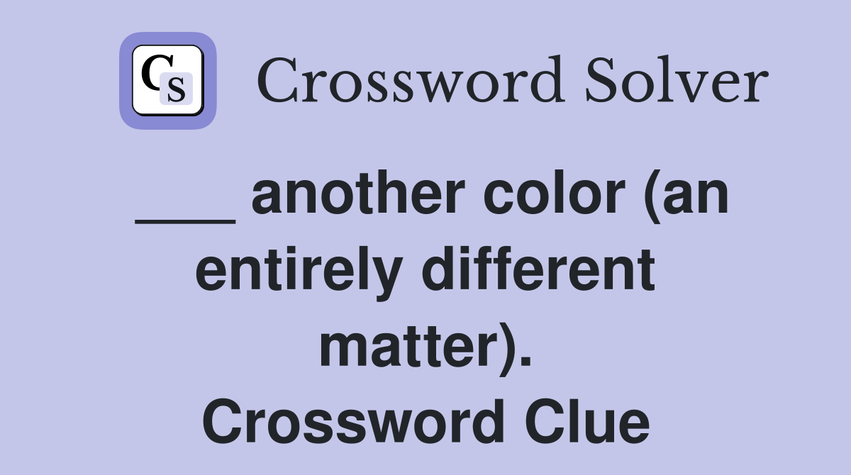 ___ another color (an entirely different matter). Crossword Clue