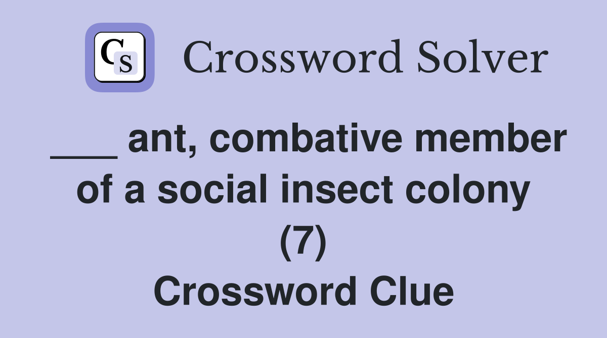 ___ ant, combative member of a social insect colony (7) Crossword Clue