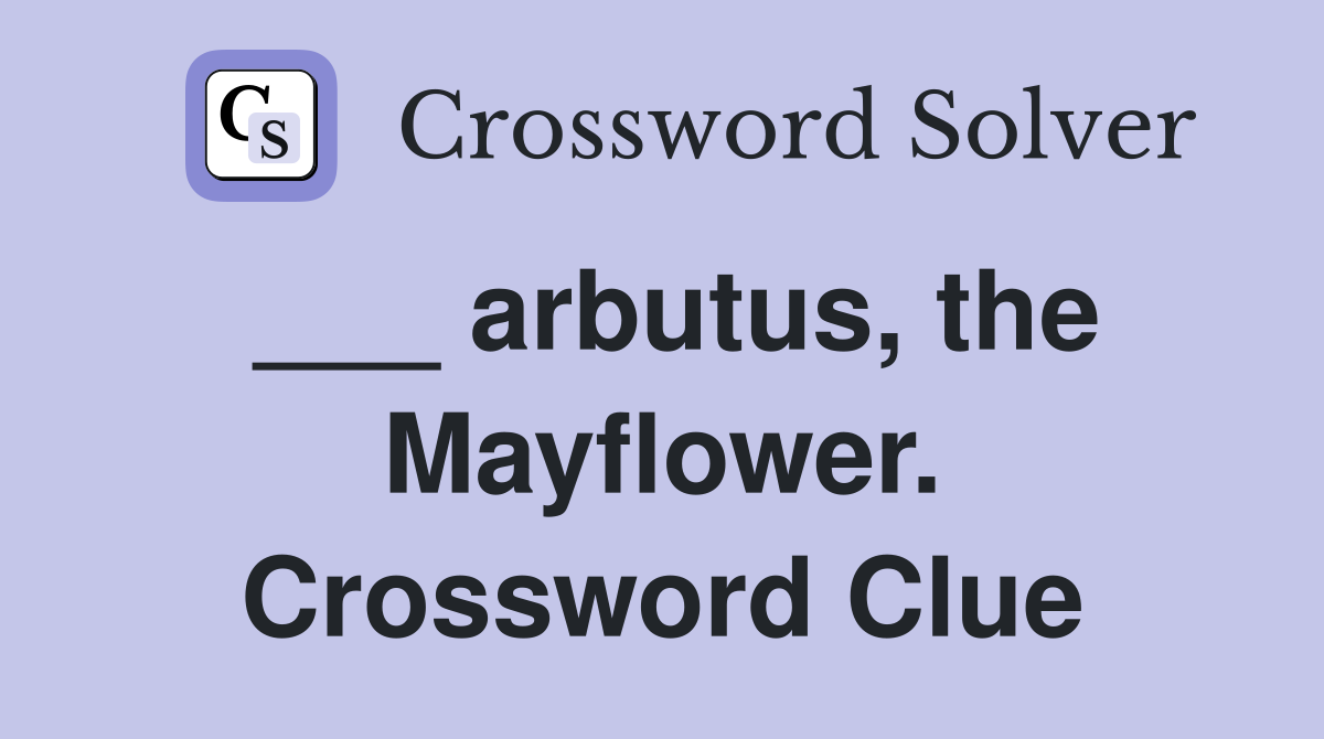 ___ arbutus, the Mayflower. Crossword Clue