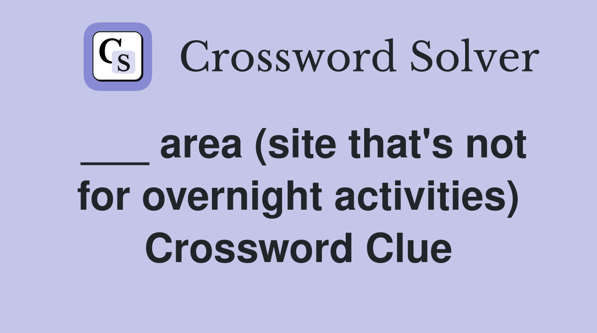 ___ area (site that's not for overnight activities) Crossword Clue