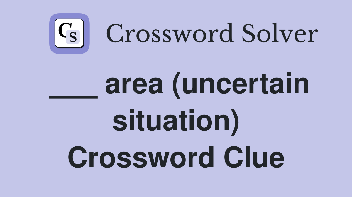 ___ area (uncertain situation) Crossword Clue