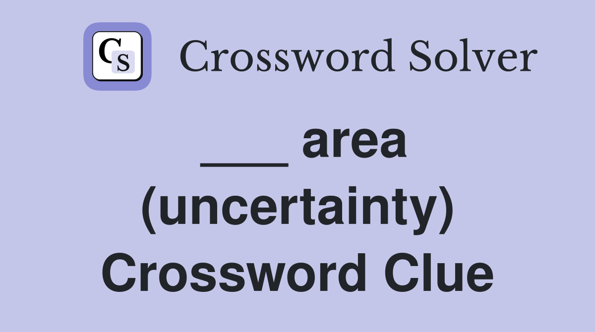 ___ area (uncertainty) Crossword Clue